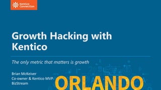 Growth Hacking with
Kentico
The only metric that matters is growth
Brian McKeiver
Co-owner & Kentico MVP
BizStream
 