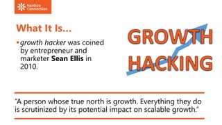 What It Is…
growth hacker was coined
by entrepreneur and
marketer Sean Ellis in
2010.
“A person whose true north is growt...
