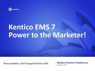 Kentico EMS 7
     Power to the Marketer!


Thomas Robbins, Chief Evangelist Kentico CMS
 