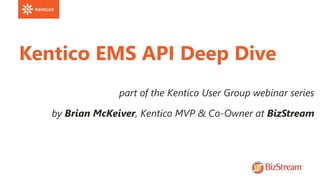 Kentico EMS API Deep Dive
by Brian McKeiver, Kentico MVP & Co-Owner at BizStream
part of the Kentico User Group webinar series
 