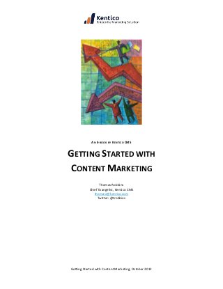 AN E-BOOK BY KENTICO CMS


GETTING STARTED WITH
CONTENT MARKETING
                  Thomas Robbins
           Chief Evangelist, Kentico CMS
              thomasr@kentico.com
                Twitter: @trobbins




Getting Started with Content Marketing, October 2012
 