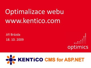 Optimalizace webu www.kentico.com Jiří Brázda 18. 10. 2009 