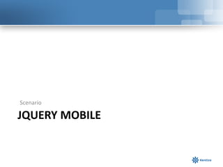 Scenario

JQUERY MOBILE
 