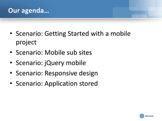 Our agenda…


• Scenario: Getting Started with a mobile
  project
• Scenario: Mobile sub sites
• Scenario: jQuery mobile
• Scenario: Responsive design
• Scenario: Application stored
 