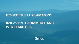 IT’S NOT “JUST LIKE AMAZON”
B2B VS. B2C E-COMMERCE AND
WHY IT MATTERS
 