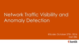 Network Traffic Visibility and
Anomaly Detection
@Scale: October 27th, 2016
Dan Ellis
 
