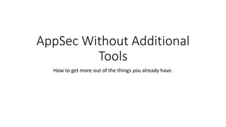 AppSec Without Additional
Tools
How to get more out of the things you already have.
 