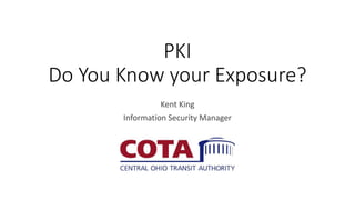 PKI
Do You Know your Exposure?
Kent King
Information Security Manager
 