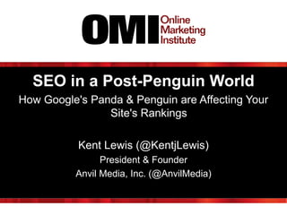 SEO in a Post-Penguin World
How Google's Panda & Penguin are Affecting Your
Site's Rankings
Kent Lewis (@KentjLewis)
President & Founder
Anvil Media, Inc. (@AnvilMedia)

 