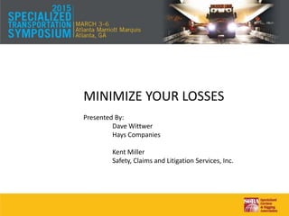 MINIMIZE YOUR LOSSES
Presented By:
Dave Wittwer
Hays Companies
Kent Miller
Safety, Claims and Litigation Services, Inc.
 
