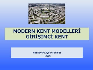 MODERN KENT MODELLERİ
GİRİŞİMCİ KENT
Hazırlayan: Aynur Sönmez
2016
 