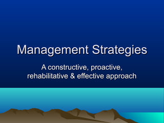 Management StrategiesManagement Strategies
A constructive, proactive,A constructive, proactive,
rehabilitative & effective approachrehabilitative & effective approach
 