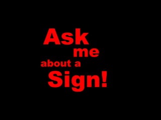 Ask me about a Sign! 