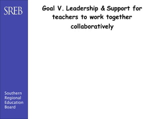 Goal V. Leadership & Support for
               teachers to work together
                     collaboratively




Southern
Regional
Education
Board
 