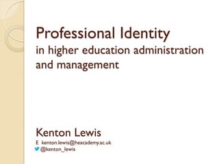 Professional Identity
in higher education administration
and management

Kenton Lewis
E kenton.lewis@heacademy.ac.uk
@kenton_lewis

 
