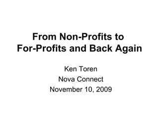 From Non-Profits to  For-Profits and Back Again Ken Toren Nova Connect November 10, 2009 