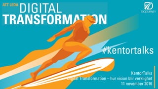 KentorTalks
Digital Transformation – hur vision blir verklighet
11 november 2016
#kentortalks
 