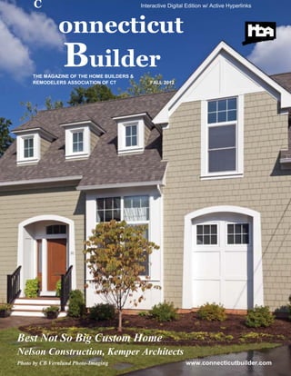 C Interactive Digital Edition w/ Active Hyperlinks
onnecticut
Builder
THE MAGAZINE OF THE HOME BUILDERS &
REMODELERS ASSOCIATION OF CT FALL 2012
Best Not So Big Custom Home
Nelson Construction, Kemper Architects
Photo by CB Vernlund Photo-Imaging www.connecticutbuilder.com
 