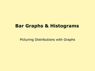Bar Graphs & Histograms
Picturing Distributions with Graphs
 