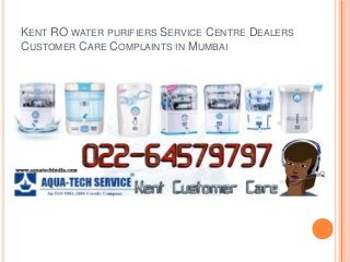 KENT RO WATER PURIFIERS SERVICE CENTRE DEALERS
CUSTOMER CARE COMPLAINTS IN MUMBAI
 