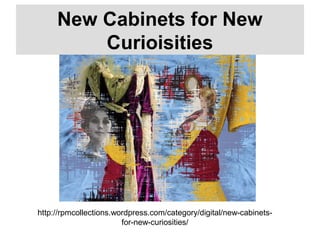 http://rpmcollections.wordpress.com/category/digital/new-cabinets-
for-new-curiosities/
New Cabinets for New
Curioisities
 