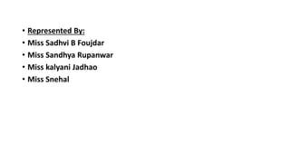 • Represented By:
• Miss Sadhvi B Foujdar
• Miss Sandhya Rupanwar
• Miss kalyani Jadhao
• Miss Snehal
 