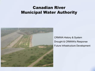 Canadian River
Municipal Water Authority




              CRMWA History & System
              Drought & CRMWA’s Response
              Future Infrastructure Development
 