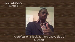 A professional look at the creative side of
his work.
Kentt Whitfield’s
Portfolio
 