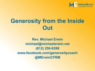 Generosity from the Inside 
Out 
Rev. Michael Erwin 
michael@michaelerwin.net 
(812) 250-9399 
www.facebook.com/generositycoach 
@MErwinCFRM 
 