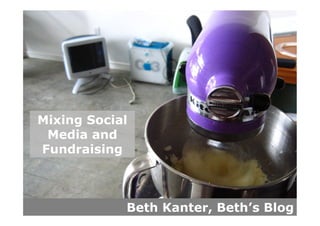 Mixing Social
 Media and
Fundraising



            Beth Kanter, Beth’s Blog