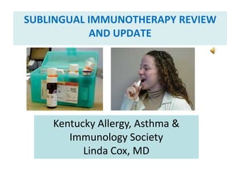 Sublingual immunotherapy Review and Update Kentucky Allergy, Asthma & Immunology Society Linda Cox, MD 