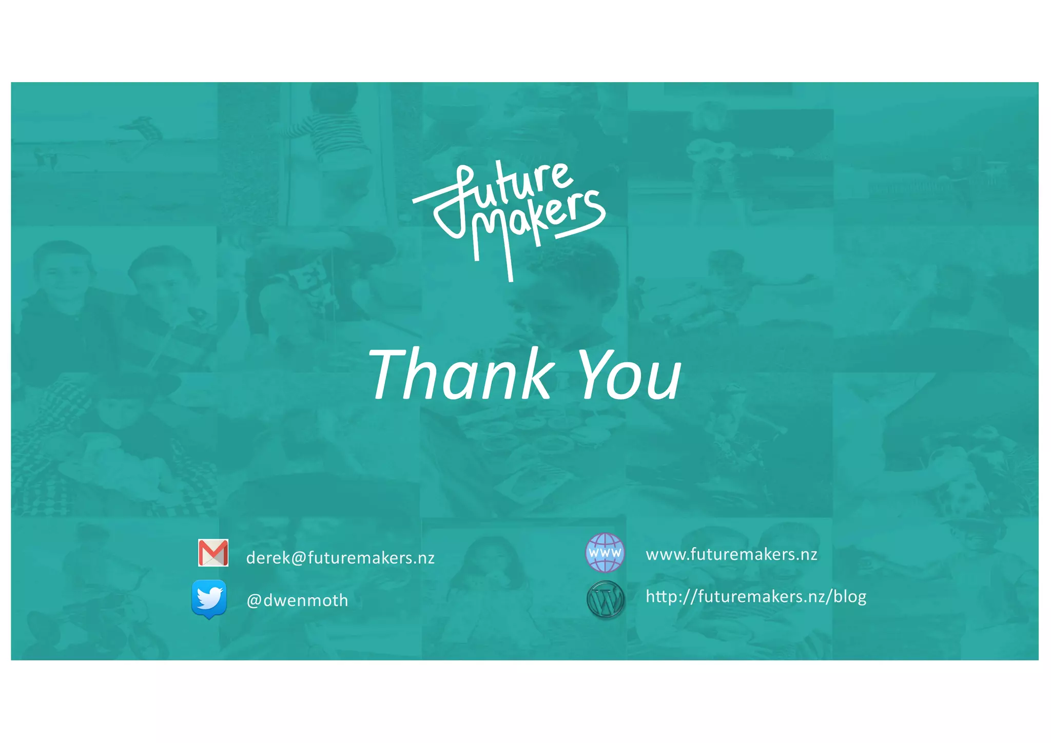 Thank You
derek@futuremakers.nz
@dwenmoth
www.futuremakers.nz
hKp://futuremakers.nz/blog
 