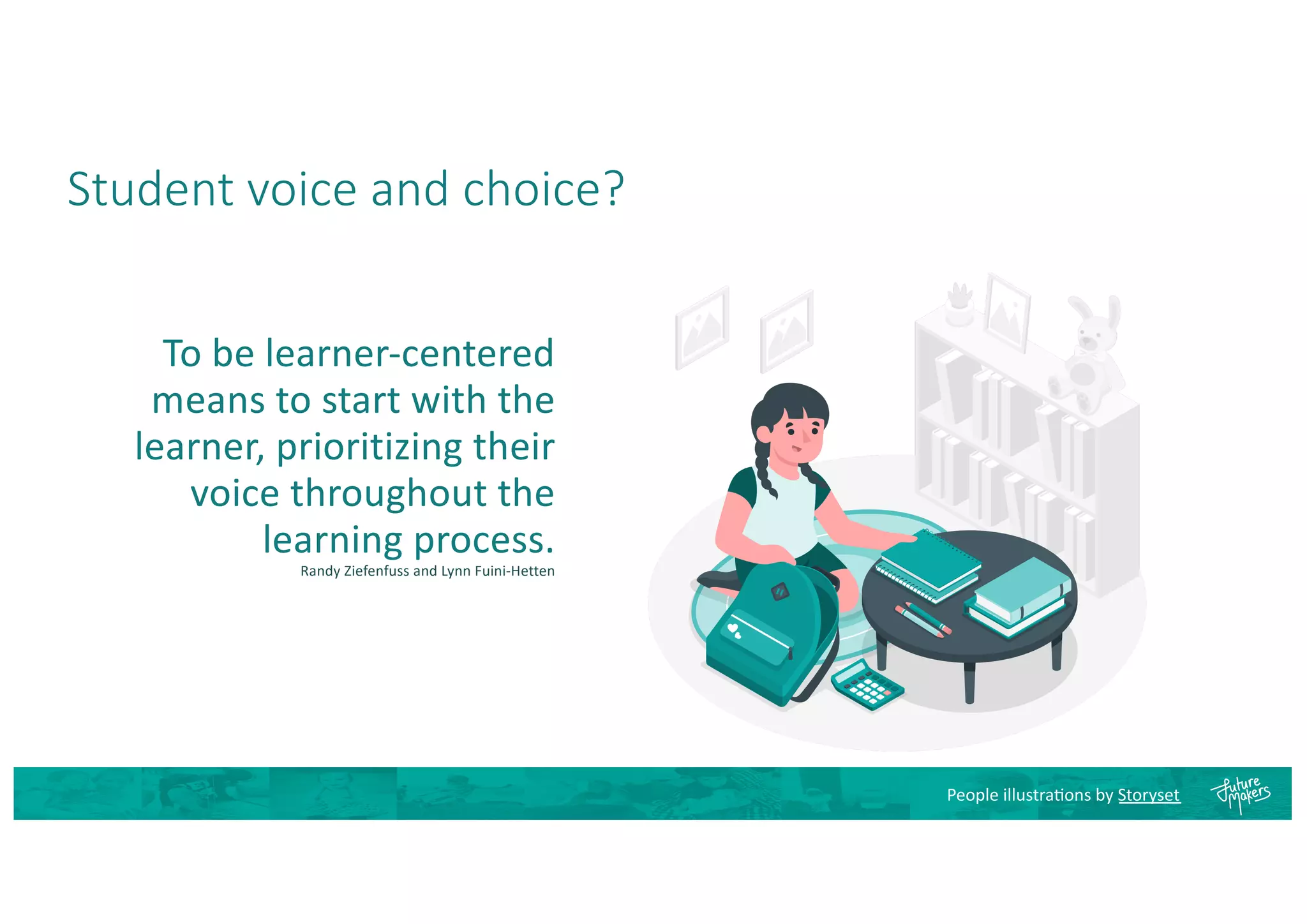 Student voice and choice?
To be learner-centered
means to start with the
learner, prioritizing their
voice throughout the
learning process.
Randy Ziefenfuss and Lynn Fuini-Hetten
People illustra8ons by Storyset
 