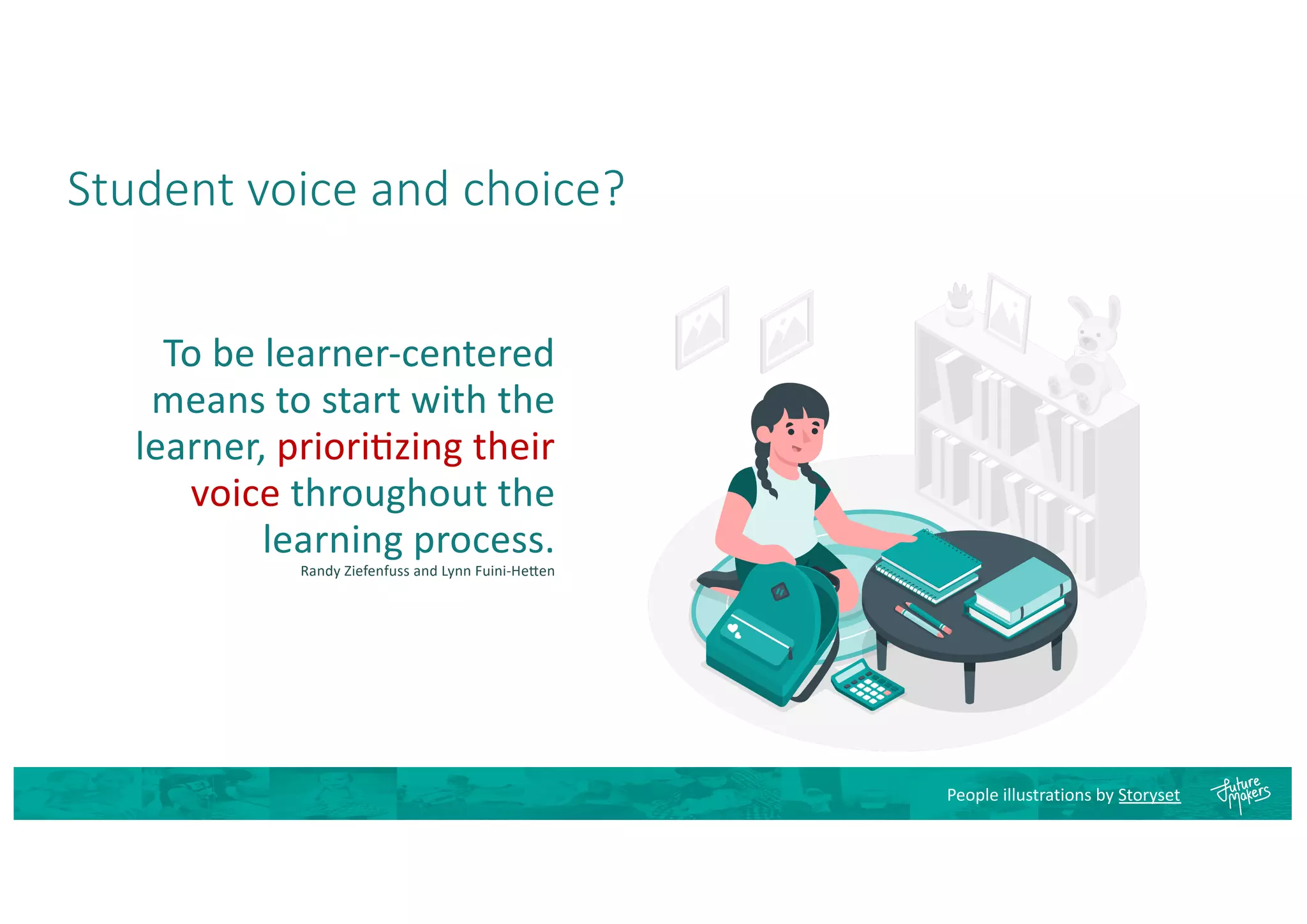 Student voice and choice?
To be learner-centered
means to start with the
learner, priori2zing their
voice throughout the
learning process.
Randy Ziefenfuss and Lynn Fuini-He2en
People illustrations by Storyset
 