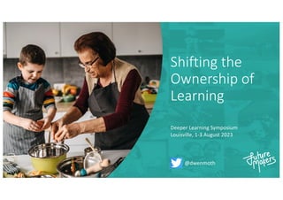 Shifting the
Ownership of
Learning
Deeper Learning Symposium
Louisville, 1-3 August 2023
@dwenmoth
 