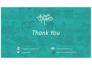 Thank You
derek@futuremakers.nz
@dwenmoth
www.futuremakers.nz
http://futuremakers.nz/blog
 