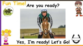 Are you ready?
Yes, I’m ready! Let’s Go!
Fun Time!
 