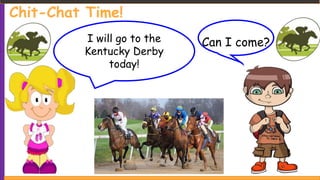 Chit-Chat Time!
I will go to the
Kentucky Derby
today!
Can I come?
 