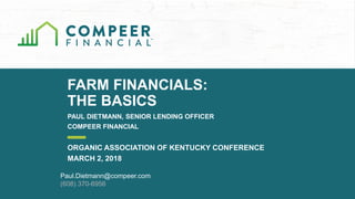 FARM FINANCIALS:
THE BASICS
PAUL DIETMANN, SENIOR LENDING OFFICER
COMPEER FINANCIAL
ORGANIC ASSOCIATION OF KENTUCKY CONFERENCE
MARCH 2, 2018
Paul.Dietmann@compeer.com
(608) 370-6956
 