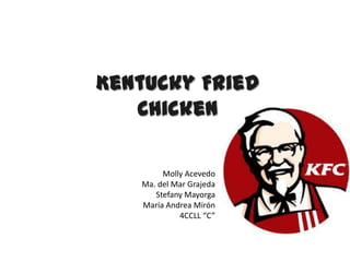 Kentucky Fried
Chicken
Molly Acevedo
Ma. del Mar Grajeda
Stefany Mayorga
María Andrea Mirón
4CCLL “C”

 