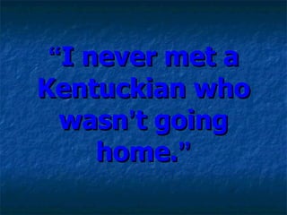 “ I never met a Kentuckian who wasn ’ t going home. ” 