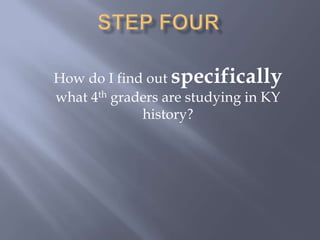 Step FourHow do I find out specifically what 4th graders are studying in KY history?