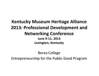Kentucky Museum Heritage Alliance
2013: Professional Development and
Networking Conference
June 9-11, 2013
Lexington, Kentucky

Berea College
Entrepreneurship for the Public Good Program

 