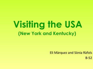 Visiting the USA
 (New York and Kentucky)



             Eli Màrquez and Sònia Ràfols
                                    B-52
 