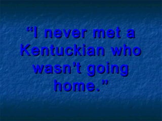 ““I never met aI never met a
Kentuckian whoKentuckian who
wasnwasn’’t goingt going
home.home.””
 