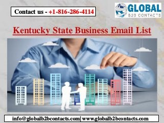 Kentucky State Business Email List
info@globalb2bcontacts.com| www.globalb2bcontacts.com
Contact us - +1-816-286-4114
 
