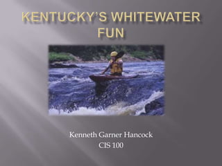 Kentucky’s Whitewater Fun Kenneth Garner Hancock CIS 100 