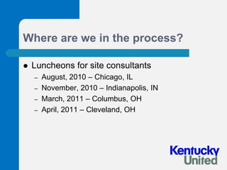 Where are we in the process?Luncheons for site consultantsAugust, 2010 – Chicago, ILNovember, 2010 – Indianapolis, INMarch, 2011 – Columbus, OHApril, 2011 – Cleveland, OH