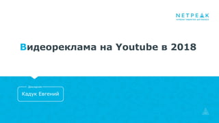 Кадук Евгений
Докладчик
Видеореклама на Youtube в 2018
 