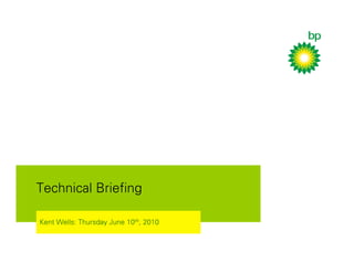 Technical Briefing

Kent Wells: Thursday June 10th, 2010
 